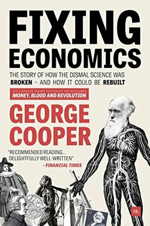 Fixing Economics: The story of how the dismal science was broken - and how it could be rebuilt by George Cooper