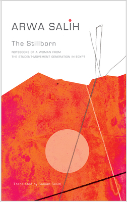 The Stillborn: Notebooks of a Woman from the Student-Movement Generation in Egypt by Arwa Salih