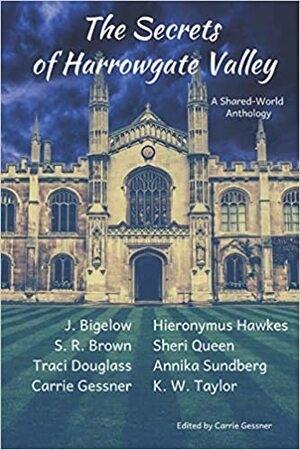 The Secrets of Harrowgate Valley by S.R. Brown, J. Bigelow, Annika Sundberg, Sheri Queen, Carrie Gessner, Traci Douglass, Hieronymus Hawkes, K.W. Taylor
