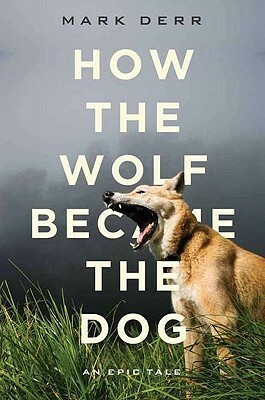 How the Wolf Became the Dog: An Epic Tale by Mark Derr