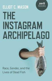 The Instagram Archipelago: Race, Gender, and the Lives of Dead Fish by Elliot C. Mason