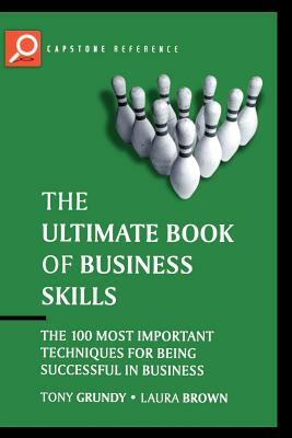 The Ultimate Book of Business Skills: The 100 Most Important Techniques for Being Successful in Business by Tony Grundy, Laura Brown