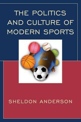 The Politics and Culture of Modern Sports by Sheldon Anderson