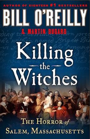 Killing the Witches: The Horror of Salem, Massachusetts by Bill O'Reilly, Martin Dugard