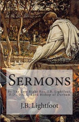 Sermons: By The Late Right Rev. J.B. Lightfoot, D.D., D.C.L. Lord Bishop of Durham by J. B. Lightfoot