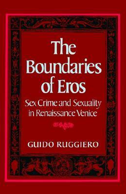 The Boundaries of Eros: Sex Crime and Sexuality in Renaissance Venice by Guido Ruggiero