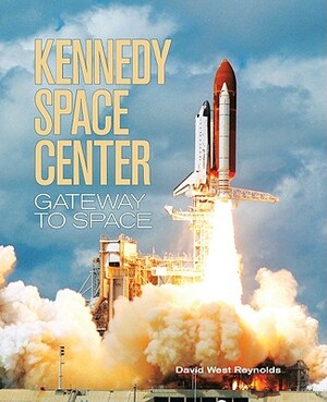 Kennedy Space Center: Gateway to Space by David West-Reynolds