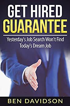 Get Hired Guarantee: Yesterday's Job Search Won't Find Today's Dream Job by Ben Davidson