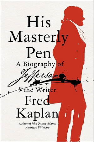 His Masterly Pen: A Biography of Jefferson the Writer by Fred Kaplan