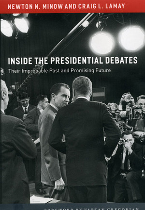 Inside the Presidential Debates: Their Improbable Past and Promising Future by Vartan Gregorian, Newton N. Minow, Craig L. LaMay