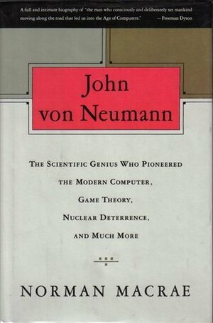 John Von Neumann: The Scientific Genius Who Pioneered the Modern Computer, Game Theory, Nuclear Deterrence, and Much More by Norman Macrae