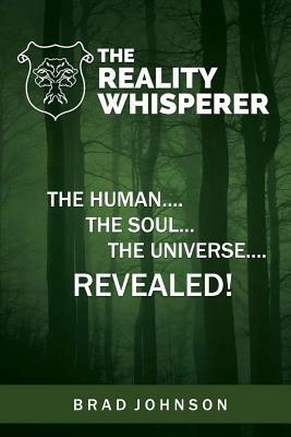 The Reality Whisperer: The Human, The Soul & The Universe Revealed by Brad Johnson