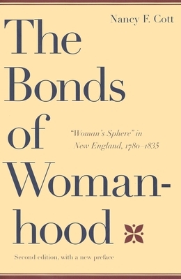 The Bonds of Womanhood: Woman's Sphere in New England, 1780-1835: With a New Preface by Nancy F. Cott