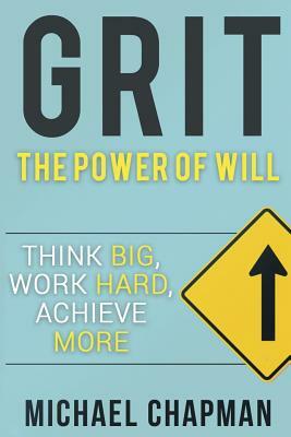 Grit: Think Big, Work Hard, Achieve More: Self-Discipline Tips to Improve your Life by Michael Chapman