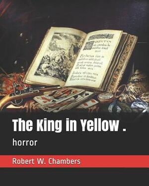 The King in Yellow .: Horror by Robert W. Chambers