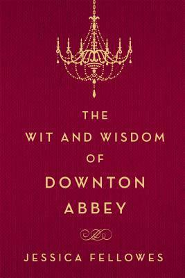 The Wit and Wisdom of Downton Abbey by Jessica Fellowes