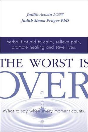The Worst Is Over: What to Say When Every Moment Counts--Verbal First Aid to Calm, Relieve Pain, Promote Healing, and Save Lives by Judith Acosta, Judith Acosta, Judith Simon Prager