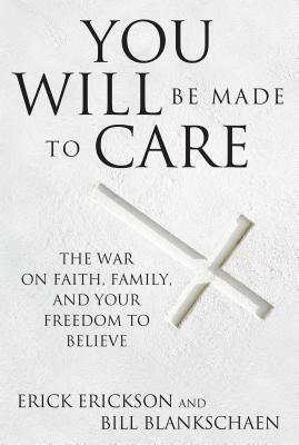 You Will Be Made to Care: The War on Faith, Family, and Your Freedom to Believe by Erick Erickson, Bill Blankschaen