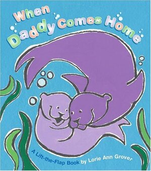 When Daddy Comes Home: A Lift-The-Flap Book by Lorie Ann Grover