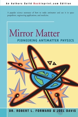 Mirror Matter: Pioneering Antimatter Physics by Joel Davis, Robert Forward