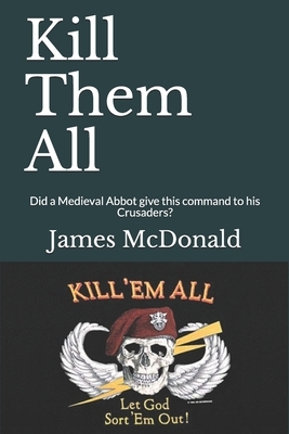 Kill Them All: Did a Medieval Abbot give this command to his Crusaders? by James McDonald