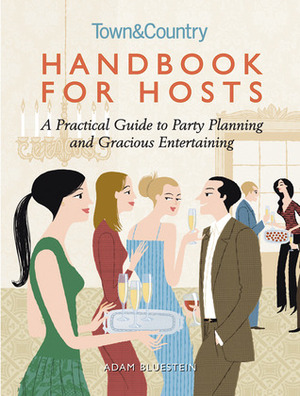 Handbook for Hosts: A Practical Guide to Party Planning and Gracious Entertaining by Adam Bluestein, Town &amp; Country Magazine