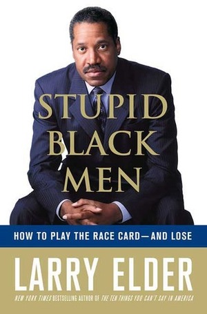 Stupid Black Men: How To Play The Race Card-And Lose by Larry Elder