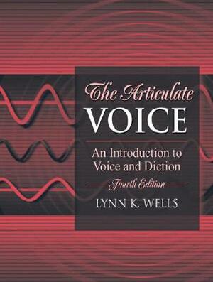 The Articulate Voice: An Introduction to Voice and Diction by Lynn Wells