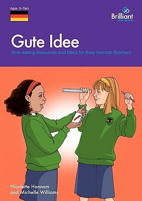 Gute Idee: Time-Saving Resources and Ideas for Busy German Teachers by Nicolette Hannam, Michelle Williams