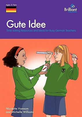 Gute Idee: Time-Saving Resources and Ideas for Busy German Teachers by Michelle Williams, Nicolette Hannam