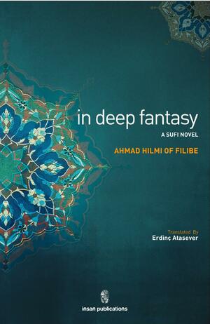 In Deep Fantasy: A Sufi Novel by trans., Erdinç Atasever, Ahmad Hilmi of Filibe