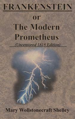 FRANKENSTEIN or The Modern Prometheus (Uncensored 1818 Edition) by Mary Shelley