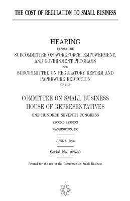 The cost of regulation to small business by Committee on Small Business, United States Congress, United States House of Representatives