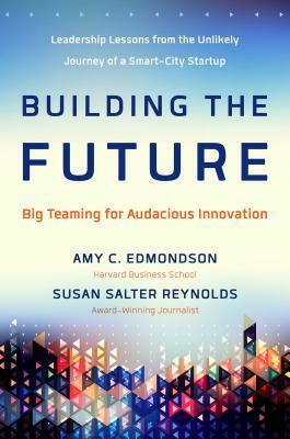 Building the Future: Big Teaming for Audacious Innovation by Susan Reynolds, Amy C. Edmondson