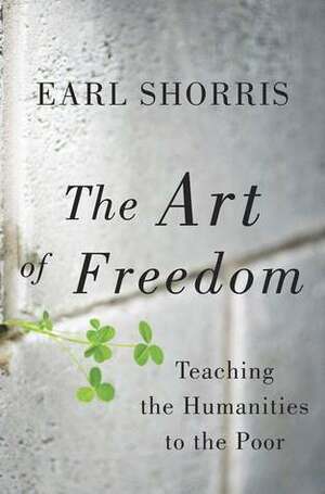 The Art of Freedom: Teaching the Humanities to the Poor by Earl Shorris