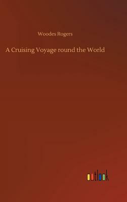 A Cruising Voyage Round the World by Woodes Rogers