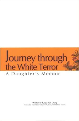 Journey Through The White Terror: A Daughter's Memoir by Kang-i Sun Chang