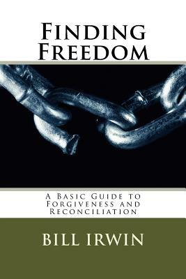 Finding Freedom: A Basic Guide to Forgiveness and Reconciliation by Bill Irwin