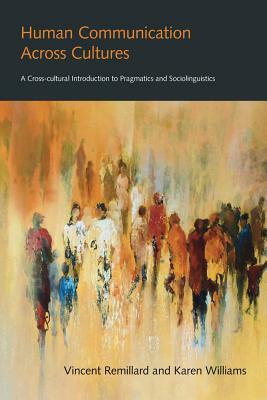 Human Communication Across Cultures: A Cross-Cultural Introduction to Pragmatics and Sociolinguistics by Karen Williams, Vincent Remillard