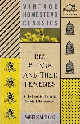 Bee Stings and Their Remedies - A Collection of Articles on the Methods of the Beekeeper by Various