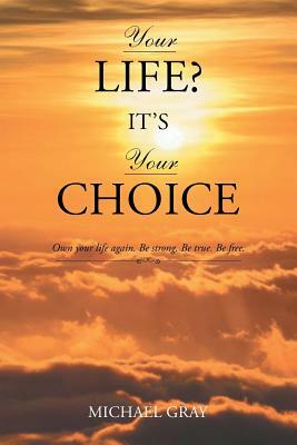 Your Life? It's Your Choice by Michael Gray
