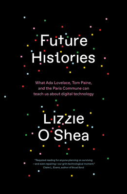 Future Histories: What Ada Lovelace, Tom Paine, and the Paris Commune Can Teach Us about Digital Technology by Lizzie O'Shea
