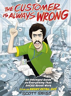 The Customer Is Always Wrong: An Unhinged Guide to Everything That Sucks About Work by Scott Seiss