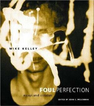 Foul Perfection: Essays and Criticism by John C. Welchman, Mike Kelley