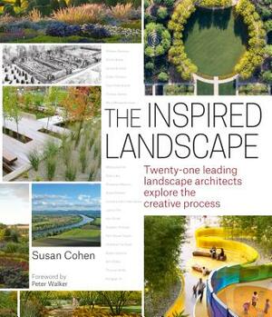 The Inspired Landscape: Twenty-One Leading Landscape Architects Explore the Creative Process by Susan Cohen