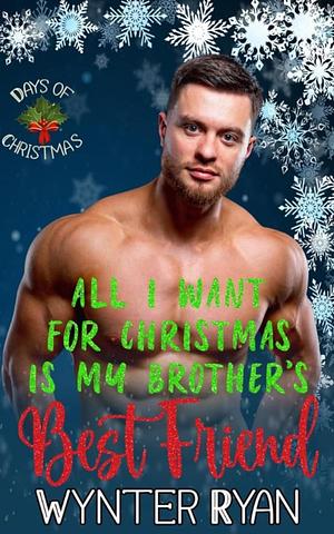 All I Want for Christmas is My Brother's Best Friend by Wynter Ryan