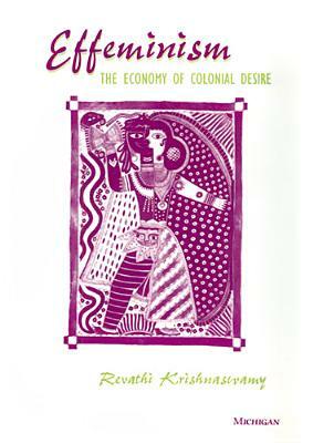 Effeminism: The Economy of Colonial Desire by Revathi Krishnaswamy