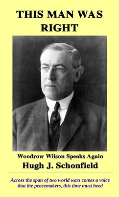 This Man Was Right: Woodrow Wilson Speaks Again by Hugh J. Schonfield