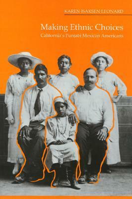 Making Ethnic Choices: California's Punjabi Mexican Americans by Karen Isaksen Leonard