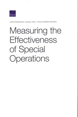 Measuring the Effectiveness of Special Operations by Ryan Andrew Brown, Linda Robinson, Daniel Egel